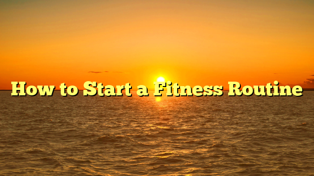 How to Start a Fitness Routine